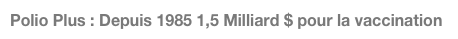 Polio Plus : Depuis 1985 1,5 Milliard $ pour la vaccination